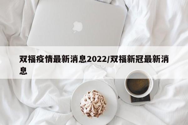 双福疫情最新消息2022/双福新冠最新消息