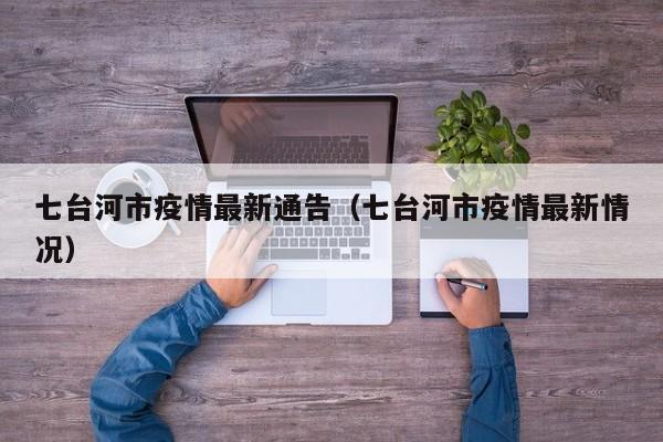 七台河市疫情最新通告（七台河市疫情最新情况）