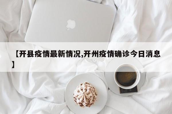 【开县疫情最新情况,开州疫情确诊今日消息】