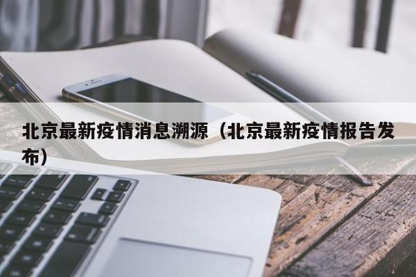 北京最新疫情消息溯源（北京最新疫情报告发布）