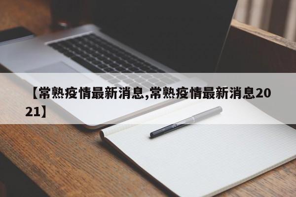【常熟疫情最新消息,常熟疫情最新消息2021】