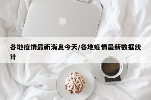 各地疫情最新消息今天/各地疫情最新数据统计
