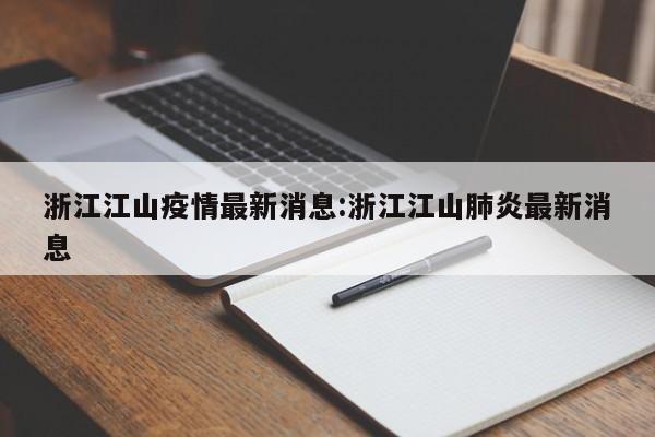 浙江江山疫情最新消息:浙江江山肺炎最新消息