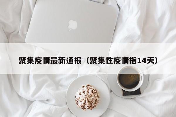 聚集疫情最新通报（聚集性疫情指14天）