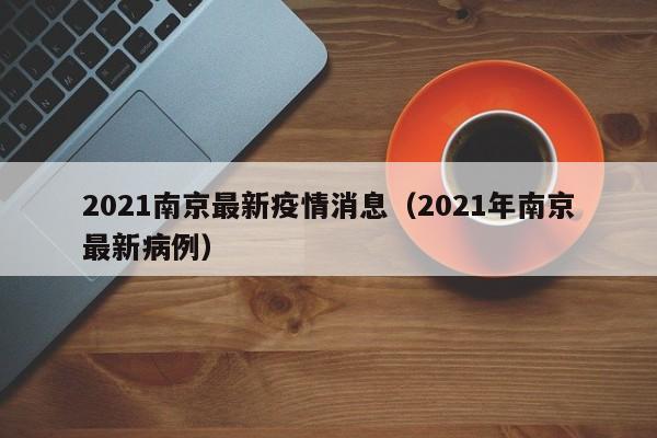 2021南京最新疫情消息（2021年南京最新病例）