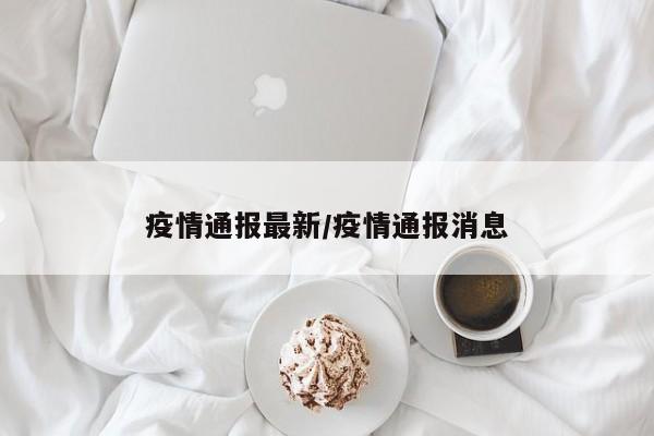 疫情通报最新/疫情通报消息