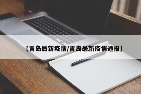 【青岛最新疫情/青岛最新疫情通报】