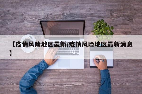 【疫情风险地区最新/疫情风险地区最新消息】