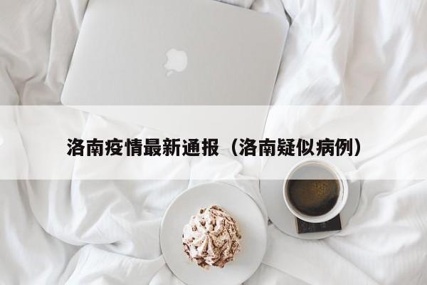 洛南疫情最新通报（洛南疑似病例）