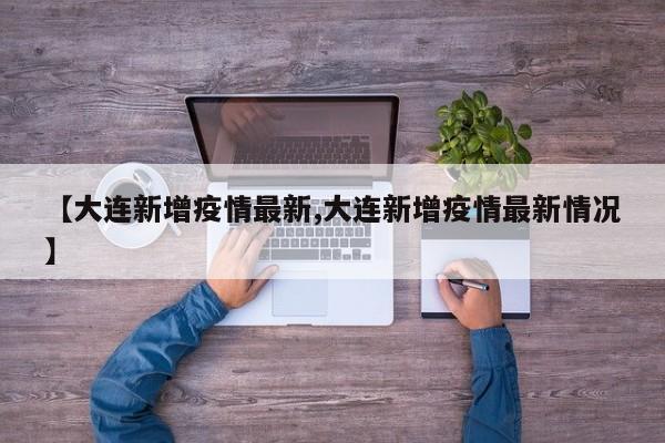 【大连新增疫情最新,大连新增疫情最新情况】