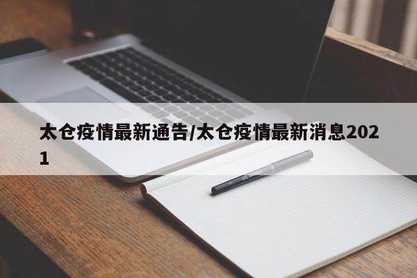 太仓疫情最新通告/太仓疫情最新消息2021