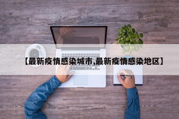 【最新疫情感染城市,最新疫情感染地区】