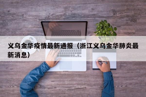 义乌金华疫情最新通报（浙江义乌金华肺炎最新消息）
