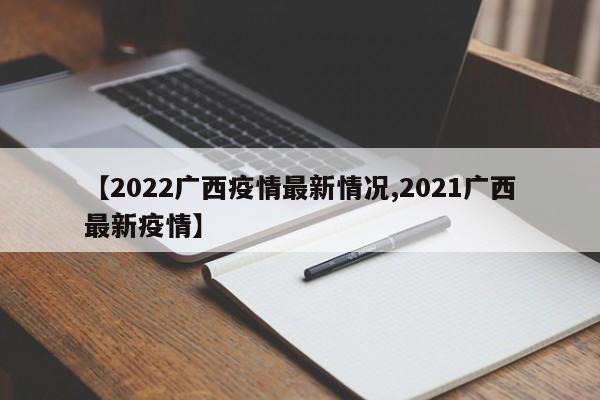 【2022广西疫情最新情况,2021广西最新疫情】
