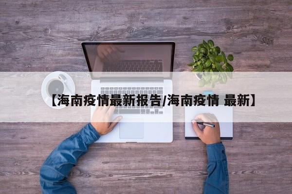 【海南疫情最新报告/海南疫情 最新】