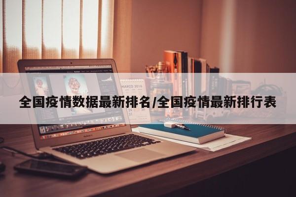 全国疫情数据最新排名/全国疫情最新排行表