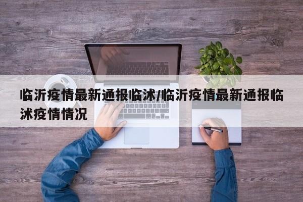 临沂疫情最新通报临沭/临沂疫情最新通报临沭疫情情况