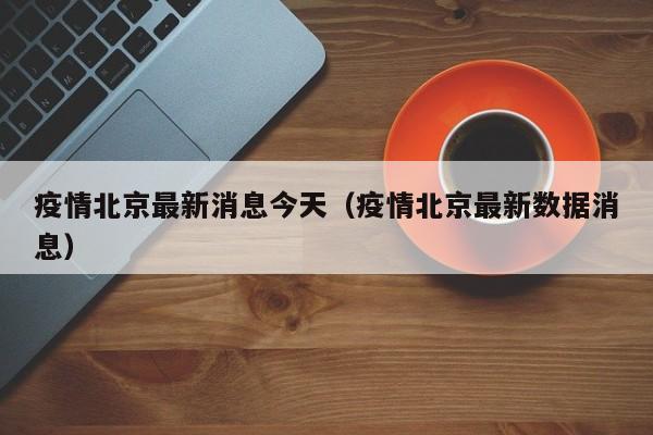 疫情北京最新消息今天（疫情北京最新数据消息）