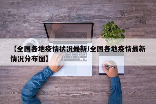 【全国各地疫情状况最新/全国各地疫情最新情况分布图】