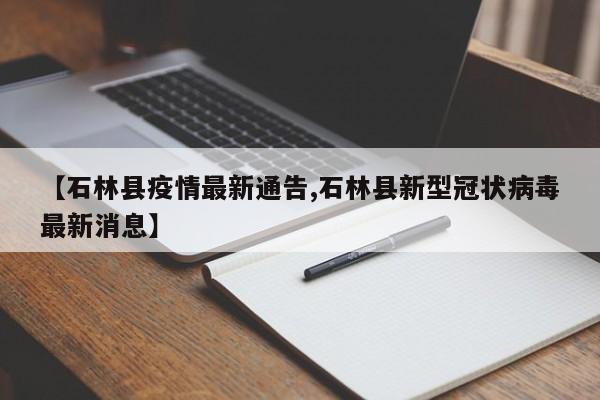 【石林县疫情最新通告,石林县新型冠状病毒最新消息】