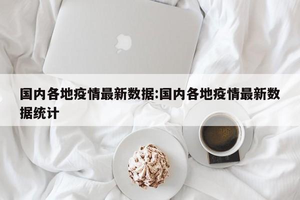 国内各地疫情最新数据:国内各地疫情最新数据统计