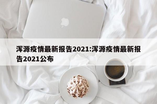 浑源疫情最新报告2021:浑源疫情最新报告2021公布