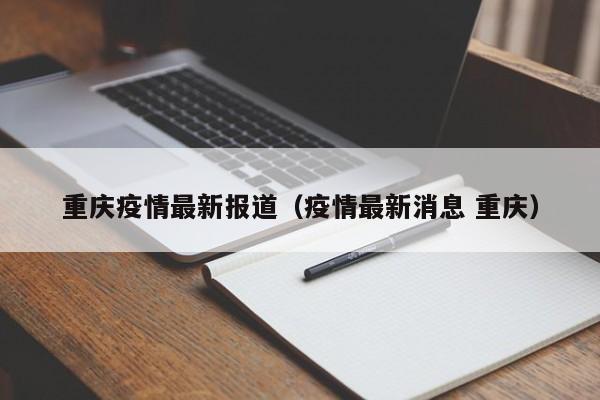重庆疫情最新报道（疫情最新消息 重庆）