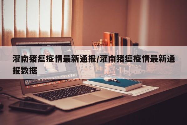 灌南猪瘟疫情最新通报/灌南猪瘟疫情最新通报数据