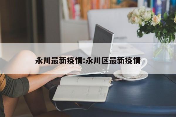 永川最新疫情:永川区最新疫情