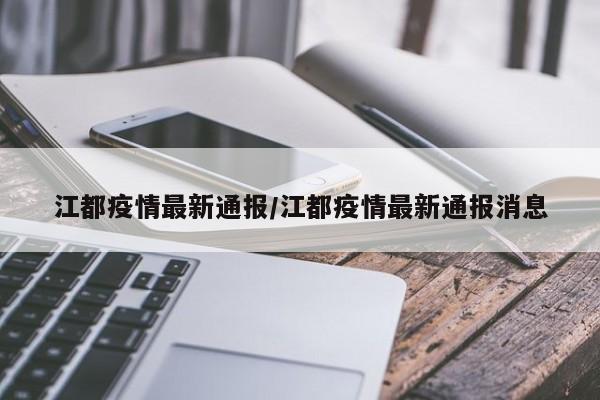 江都疫情最新通报/江都疫情最新通报消息