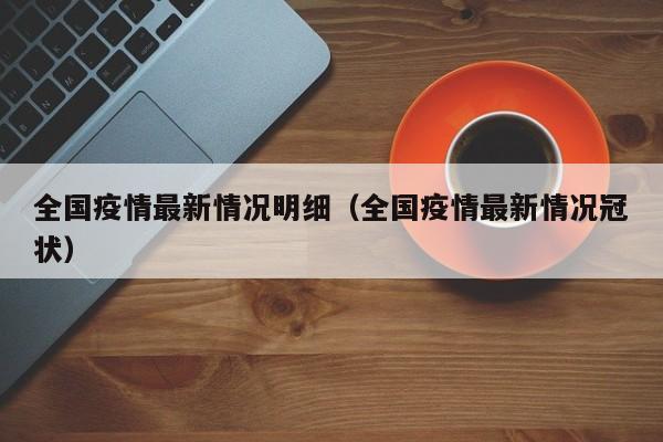 全国疫情最新情况明细（全国疫情最新情况冠状）