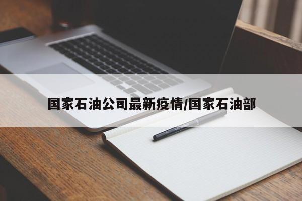 国家石油公司最新疫情/国家石油部