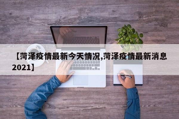 【菏泽疫情最新今天情况,菏泽疫情最新消息2021】