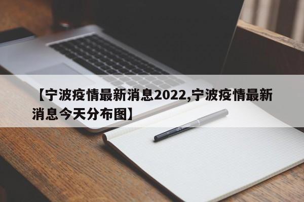 【宁波疫情最新消息2022,宁波疫情最新消息今天分布图】