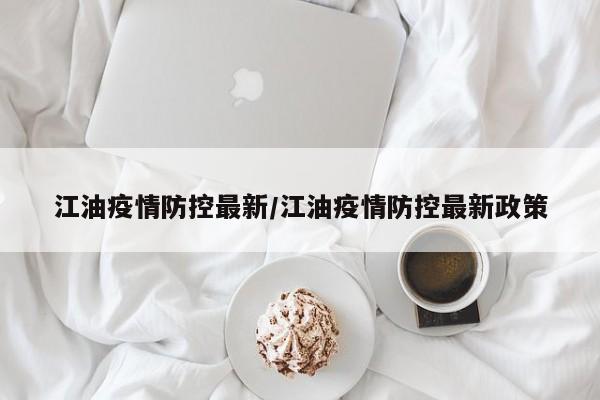 江油疫情防控最新/江油疫情防控最新政策
