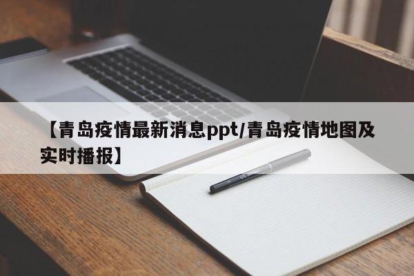 【青岛疫情最新消息ppt/青岛疫情地图及实时播报】