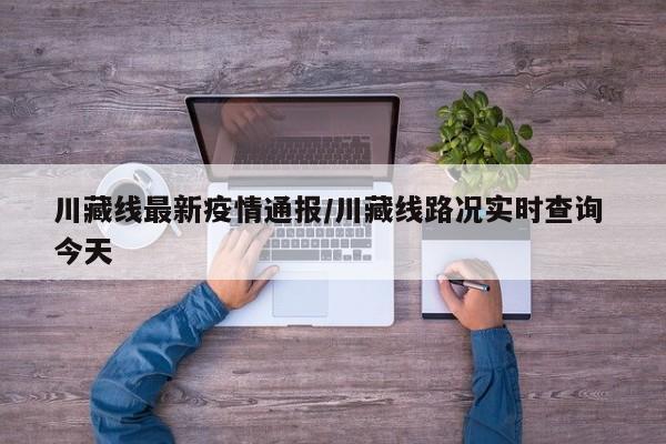 川藏线最新疫情通报/川藏线路况实时查询 今天