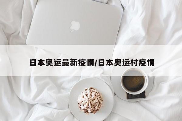 日本奥运最新疫情/日本奥运村疫情