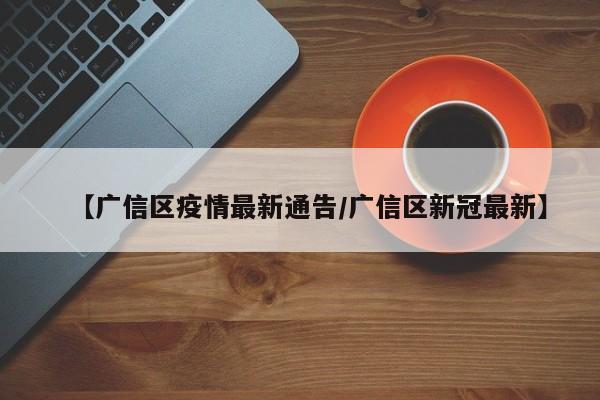 【广信区疫情最新通告/广信区新冠最新】