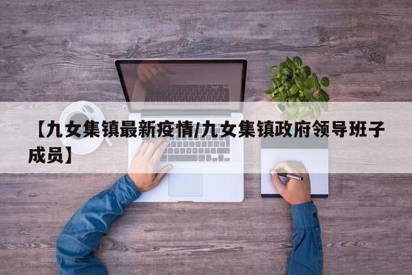 【九女集镇最新疫情/九女集镇政府领导班子成员】