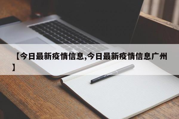 【今日最新疫情信息,今日最新疫情信息广州】