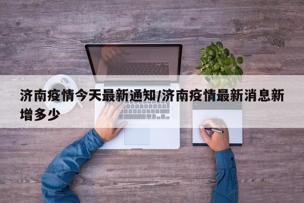 济南疫情今天最新通知/济南疫情最新消息新增多少