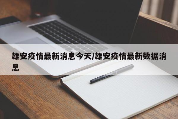 雄安疫情最新消息今天/雄安疫情最新数据消息