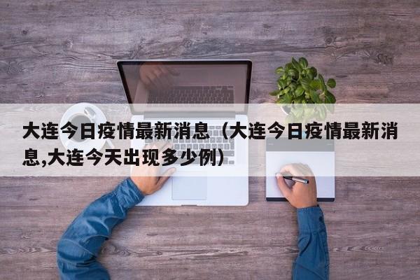 大连今日疫情最新消息（大连今日疫情最新消息,大连今天出现多少例）