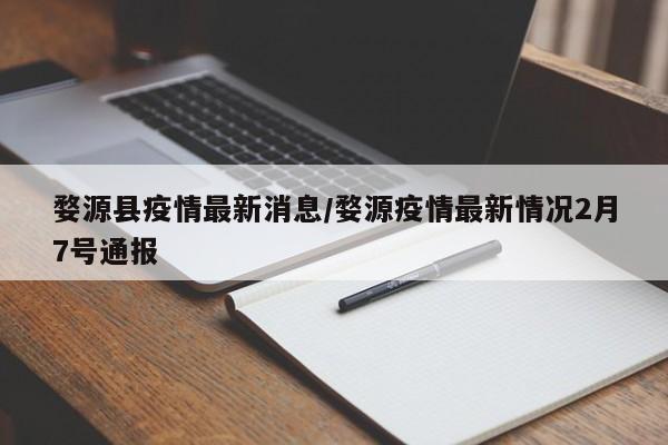 婺源县疫情最新消息/婺源疫情最新情况2月7号通报