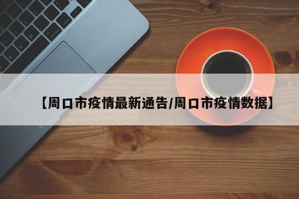 【周口市疫情最新通告/周口市疫情数据】