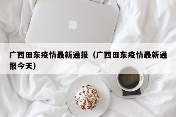 广西田东疫情最新通报（广西田东疫情最新通报今天）