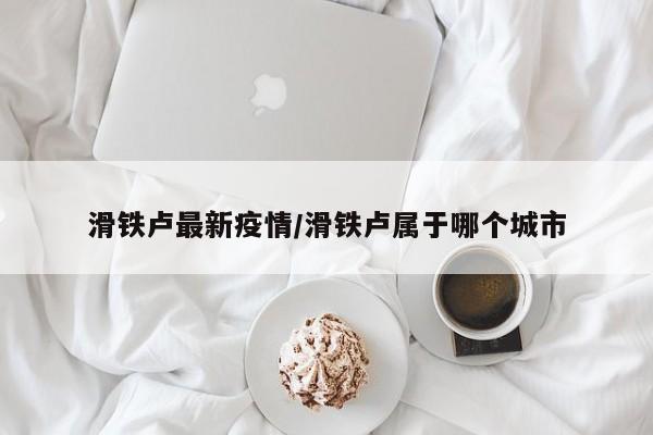 滑铁卢最新疫情/滑铁卢属于哪个城市