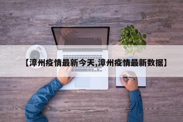 【漳州疫情最新今天,漳州疫情最新数据】