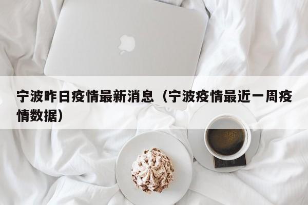 宁波昨日疫情最新消息（宁波疫情最近一周疫情数据）